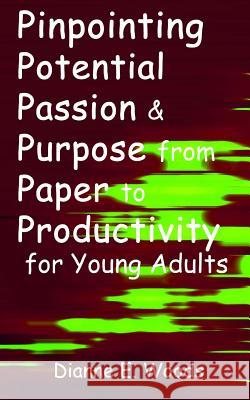 Pinpointing Your Potential, Passion and Purpose From Paper to Productivity For Young Adults Woods, Dianne E. 9781514162378