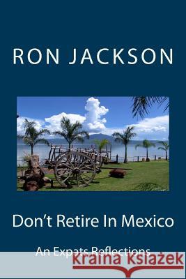 Don't Retire In Mexico: Here's Why Jackson, Ron /W 9781514162866 Createspace