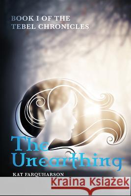 The Unearthing: Book 1 of the Tebel Chronicles Kat Farquharson 9781514163092