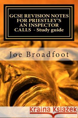 GCSE REVISION NOTES FOR PRIESTLEY'S AN INSPECTOR CALLS - Study guide: (All acts, page-by-page analysis) Broadfoot, Joe 9781514163429 Createspace