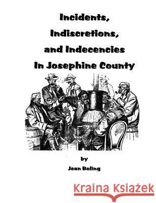 Incidents, Indiscretions and Indecencies in Josephine County Jean Boling 9781514163795