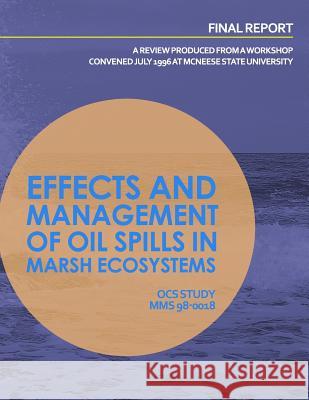 Effects and Management of Oil Spills in Marsh Ecosystems: A Review Produced from a Workshop Concenced July 1996 at McNeese State University United States Department of the Interior 9781514164518 Createspace