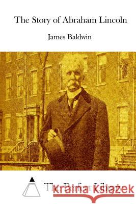 The Story of Abraham Lincoln James Baldwin The Perfect Library 9781514164808 Createspace