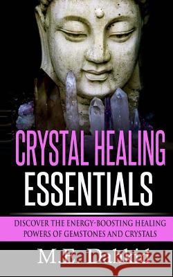 Crystal Healing Essentials: Discover the Energy-Boosting Healing Powers of Gemstones and Crystals M. E. Dahkid 9781514168134 Createspace