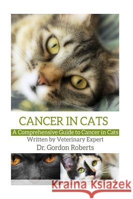 Cancer in Cats: A Comprehensive Guide to Cancer in Cats Gordon Robert 9781514168967