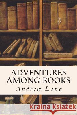 Adventures Among Books Andrew Lang 9781514169308 Createspace