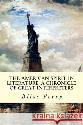 The American Spirit in Literature, A Chronicle of Great Interpreters Perry, Bliss 9781514169803 Createspace