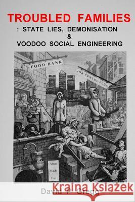 Troubled Families: state lies, demonisation & voodoo social engineering Gregg, David P. 9781514170588