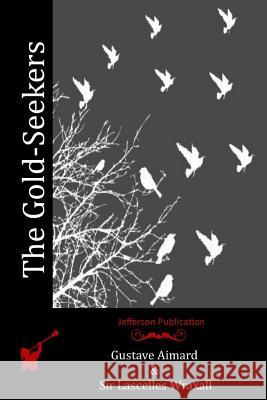 The Gold-Seekers Sir Lascelles Wraxall Gustave Aimard 9781514173510 Createspace