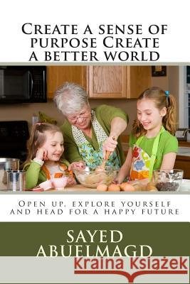 Create a sense of purpose Create a better world: Open up, explore yourself and head for a happy future Abuelmagd DM, Sayed Ibrahim 9781514174203