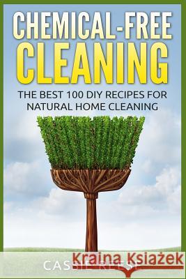 Chemical-Free Cleaning: The Best 100 DIY Recipes for Natural Home Cleaning Cassie Reese 9781514175293 Createspace