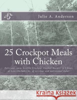25 Crockpot Meals with Chicken: Delicious, easy, healthy Crockpot Chicken Recipes in 3 Steps or Less (Includes no. of servings and nutritional data) Zborower, Joyce 9781514175927 Createspace