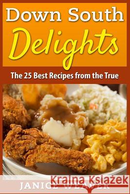 Down South Delights: The 25 Best Recipes from the True South Janice Weaver 9781514175958 Createspace