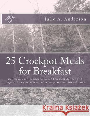 25 Crockpot Meals for Breakfast: Delicious, easy, healthy Crockpot Breakfast Recipes in 3 Steps or Less (Includes no. of servings and nutritional data Zborower, Joyce 9781514176559 Createspace