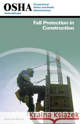 Fall Protection in Construction: (3146-05r 2015) Occupational Safety and Administration U. S. Department of Labor 9781514177617 Createspace