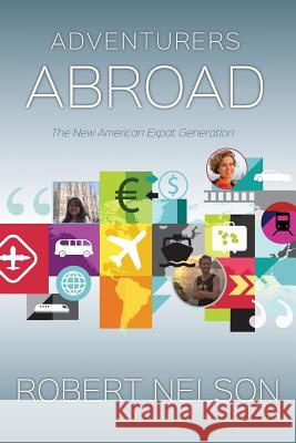 Adventurers Abroad: The New American Expat Generation Robert Nelson 9781514178386