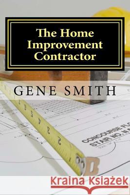 The Home Improvement Contractor: Business Strategies Gene Smith 9781514178997 Createspace