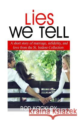 Lies We Tell: A Story of Marriage, Infidelity and Love from The St. Isidore Collection Kackley, Rod 9781514179499 Createspace Independent Publishing Platform