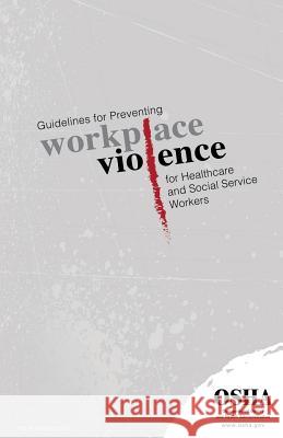 Guidelines for Preventing Workplace Violence for Healthcare and Social Service Workers: (3148-04r 2015) Occupational Safety and Administration U. S. Department of Labor 9781514180563 Createspace