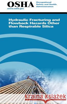Hydraulic Fracturing and Flowback Hazards Other Than Respirable Silica: (3763-12 2014) Occupational Safety and Administration U. S. Department of Labor 9781514180761 Createspace