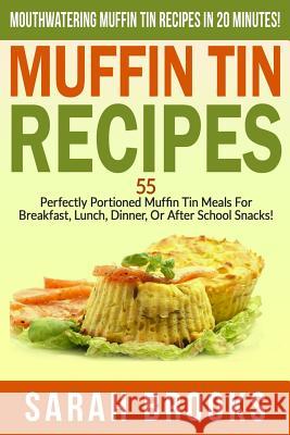 Muffin Tin Recipes - Sarah Brooks: Mouthwatering Muffin Tin Recipes In 20 Minutes! 55 Perfectly Portioned Muffin Tin Meals For Breakfast, Lunch, Dinne Brooks, Sarah 9781514181447 Createspace