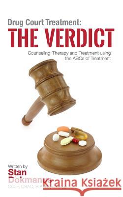 Drug Court Treatment: The Verdict: Intentional Drug Court Counseling, Therapy and Treatment Using the ABCs of Treatment Ccjp Csac, Stan Dokmanus Hon Shackley F. Raffett 9781514181614