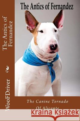 The Antics of Fernandeze: The Canine Tornado of Alicante Woofdriver 9781514181904 Createspace