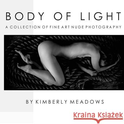 Body Of Light: a collection of fine art nude photography Meadows, Kimberly M. 9781514188217 Createspace