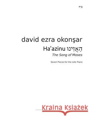 Haazinu, Listen! The Song of Moses: Seven Pieces For The Solo Piano By David Ezra Okonsar Okonsar, David Ezra 9781514188736 Createspace
