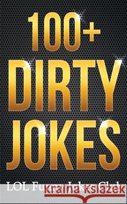 100+ Dirty Jokes!: Funny Jokes, Puns, Comedy, and Humor for Adults (Uncensored and Explicit!) Lol Funny Jok 9781514190630 Createspace