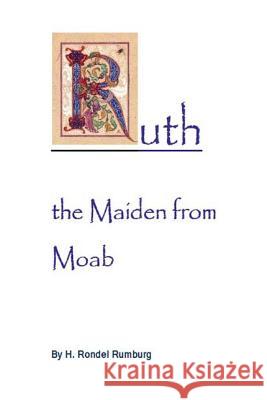 Ruth the Maiden from Moab: Studies in the Book of Ruth H. Rondel Rumburg 9781514190791