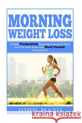 Morning Weight Loss: 3-Week Productivity Boosting Program To Help You Get More Done And Shed Pounds, Permanently! Wiese, Leanne 9781514192528 Createspace