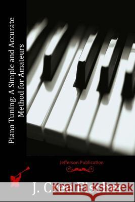 Piano Tuning: A Simple and Accurate Method for Amateurs J. Cree Fischer 9781514193310