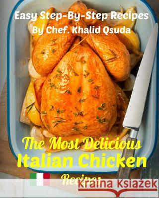 The Most Delicious Italian Chicken Recipes: Easy Step-By-Step Recipes Chef Khalid Assaid Qsuda Abdullah Assaid Qsuda 9781514193457 Createspace