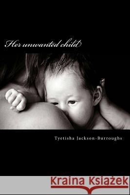 Her unwanted child Jackson-Burroughs, Tyetisha 9781514193686 Createspace