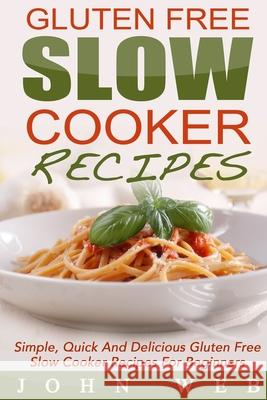 Gluten Free: Gluten Free Slow Cooker Recipes - Simple, Quick And Delicious Gluten Free Slow Cooker Recipes For Beginners John Web 9781514193761 Createspace Independent Publishing Platform