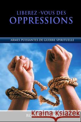 Libérez-vous des Oppressions: Armes Puissantes de Guerre Spirituelle Munoz, Roger D. 9781514195208