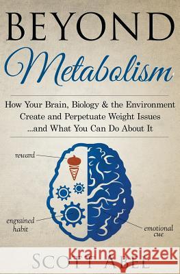 Beyond Metabolism: How Your Brain, Biology and the Environment Create and Perpetuate Weight Issues and What You Can Do About It Abel, Scott 9781514195697 Createspace