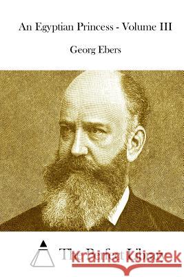 An Egyptian Princess - Volume III Georg Ebers The Perfect Library 9781514195994 Createspace