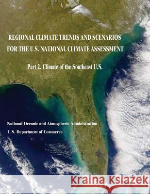 Regional Climate Trends and Scenarios for the U.S. National Climate Assessment: Part 2. Climate of the Southeast U.S. U. S. Department of Commerce National Oceanic and Atm Administration 9781514196229 Createspace