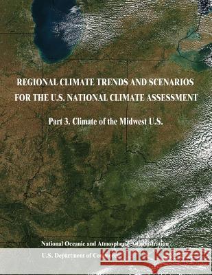 Regional Climate Trends and Scenarios for the U.S. National Climate Assessment: Part 3. Climate of the Midwest U.S. U. S. Department of Commerce National Oceanic and Atm Administration 9781514196304 Createspace