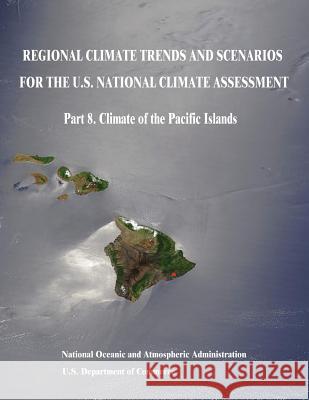 Regional Climate Trends and Scenarios for the U.S. National Climate Assessment: Part 8. Climate of the Pacific Islands U. S. Department of Commerce National Oceanic and Atm Administration 9781514196908 Createspace
