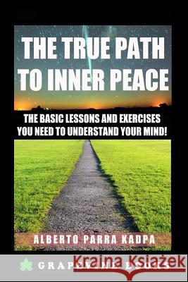 The True Path to Inner Peace: The Beginner´s Guide to Understanding Your Mental Computer and Reprogramming Your Life! Parra Kadpa, Alberto 9781514199534 Createspace