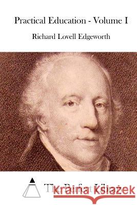 Practical Education - Volume I Richard Lovell Edgeworth The Perfect Library 9781514199831 Createspace