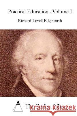 Practical Education - Volume I Richard Lovell Edgeworth The Perfect Library 9781514199831