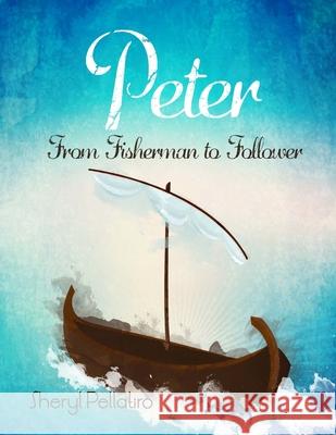 Peter: From Fisherman to Follower Sheryl Pellatiro 9781514200308