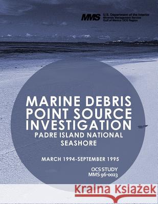 Marine Debris: Point Source Investigation: Padre Island Natinal Seashore March 1994- September 1995 U. S. Department of the Interior 9781514201510 Createspace