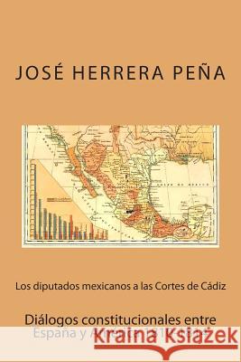 Los diputados mexicanos a las Cortes de Cádiz: Diálogos constitucionales entre España y América Herrera Pena, Jose 9781514201923 Createspace