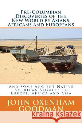 Pre-Columbian Discoveries of the New World by Asians, Africans and Europeans: And some Ancient Native American Voyages to Europe, Africa and Asia Goodman, John Oxenham 9781514202197 Createspace