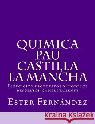 Quimica - PAU Castilla la Mancha: Ejercicios propuestos y modelos resueltos completamente Ester/E Fernandez/F Feal/F 9781514203248 Createspace Independent Publishing Platform